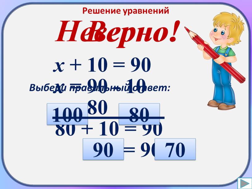 Решение уравнений х + 10 = 90 х = 90 - 10 х = 80 80 + 10 = 90 90 = 90