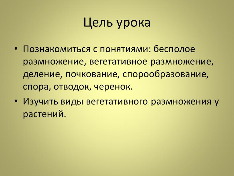 Цель урока Познакомиться с понятиями: бесполое размножение, вегетативное размножение, деление, почкование, спорообразование, спора, отводок, черенок