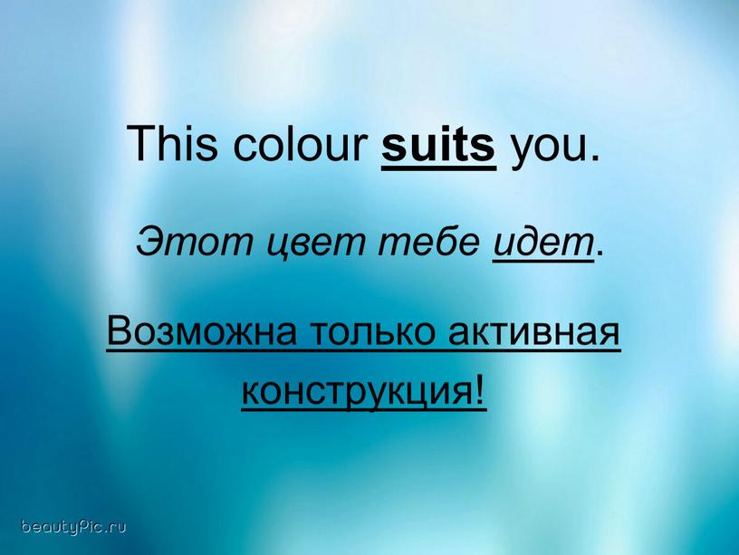This colour suits you. Этот цвет тебе идет
