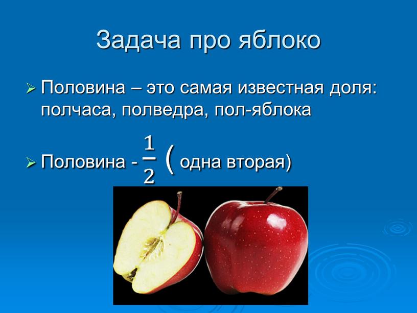 Задача про яблоко Половина – это самая известная доля: полчаса, полведра, пол-яблока