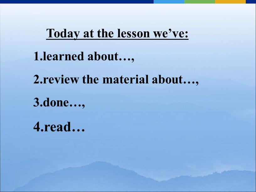 Today at the lesson we’ve: learned about…, review the material about…, done…, read…