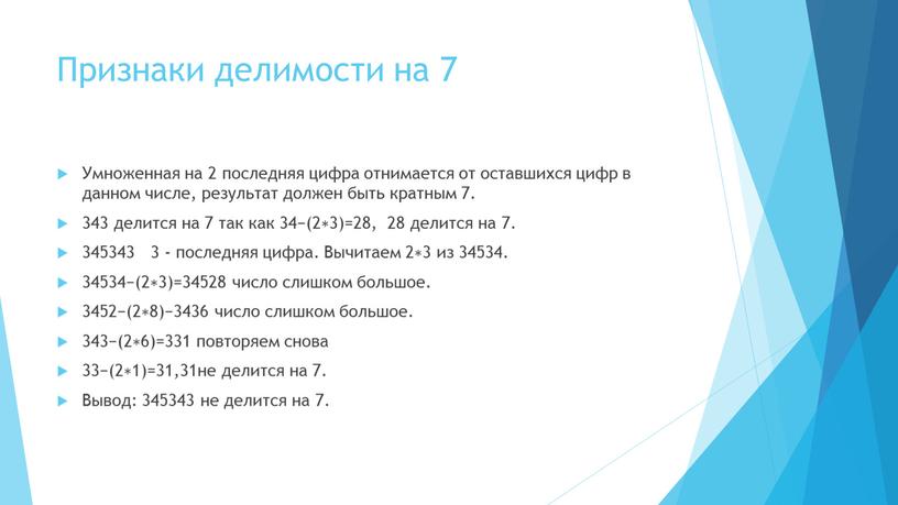 Признаки делимости на 7 Умноженная на 2 последняя цифра отнимается от оставшихся цифр в данном числе, результат должен быть кратным 7