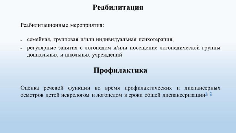 Реабилитация Реабилитационные мероприятия: семейная, групповая и/или индивидуальная психотерапия; регулярные занятия с логопедом и/или посещение логопедической группы дошкольных и школьных учреждений