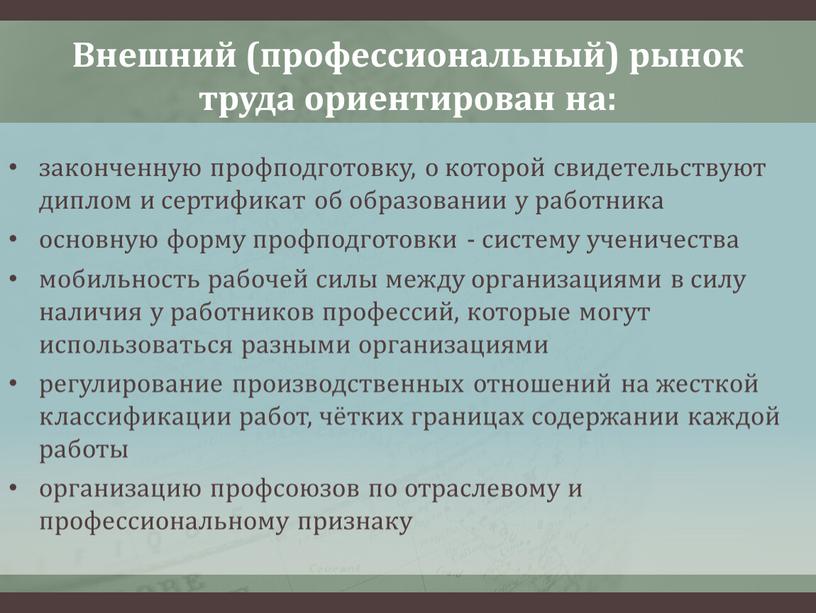 Внешний (профессиональный) рынок труда ориентирован на: законченную профподготовку, о которой свидетельствуют диплом и сертификат об образовании у работника основную форму профподготовки - систему ученичества мобильность…