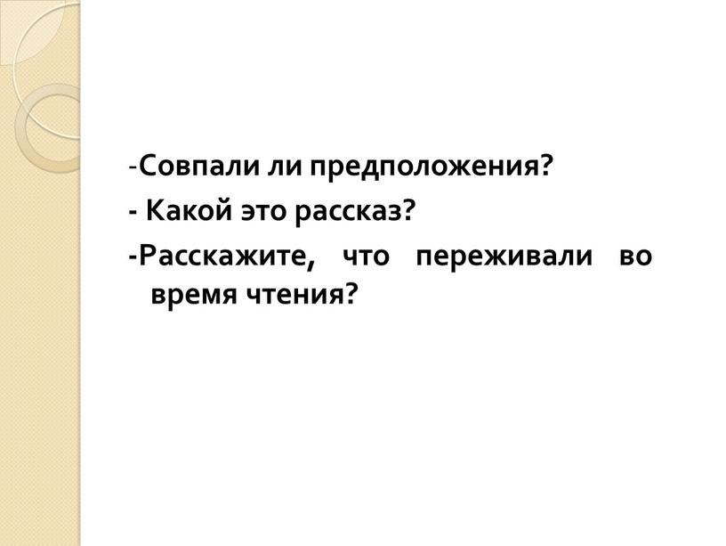 Совпали ли предположения? - Какой это рассказ? -Расскажите, что переживали во время чтения?