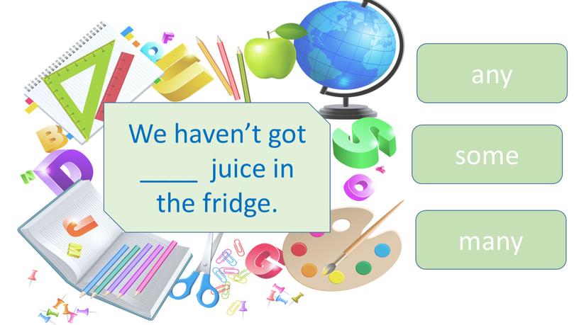 We haven’t got ____ juice in the fridge