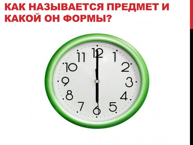 Как называется предмет и какой он формы?