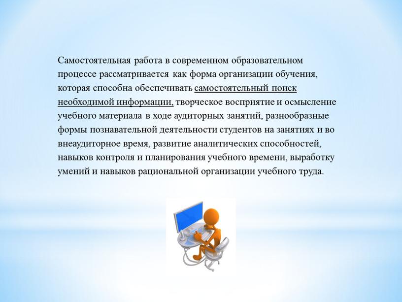 Самостоятельная работа в современном образовательном процессе рассматривается как форма организации обучения, которая способна обеспечивать самостоятельный поиск необходимой информации, творческое восприятие и осмысление учебного материала в…