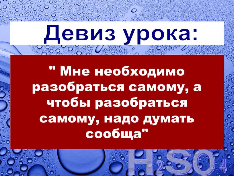 Девиз урока: " Мне необходимо разобраться самому, а чтобы разобраться самому, надо думать сообща"