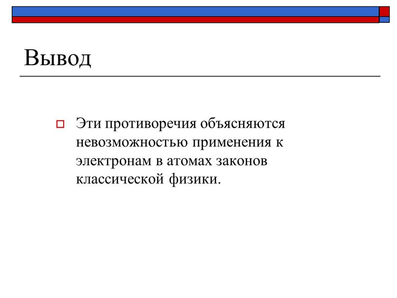 Вывод Эти противоречия объясняются невозможностью применения к электронам в атомах законов классической физики