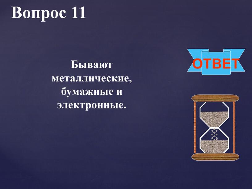 Вопрос 11 ОТВЕТ Бывают металлические, бумажные и электронные