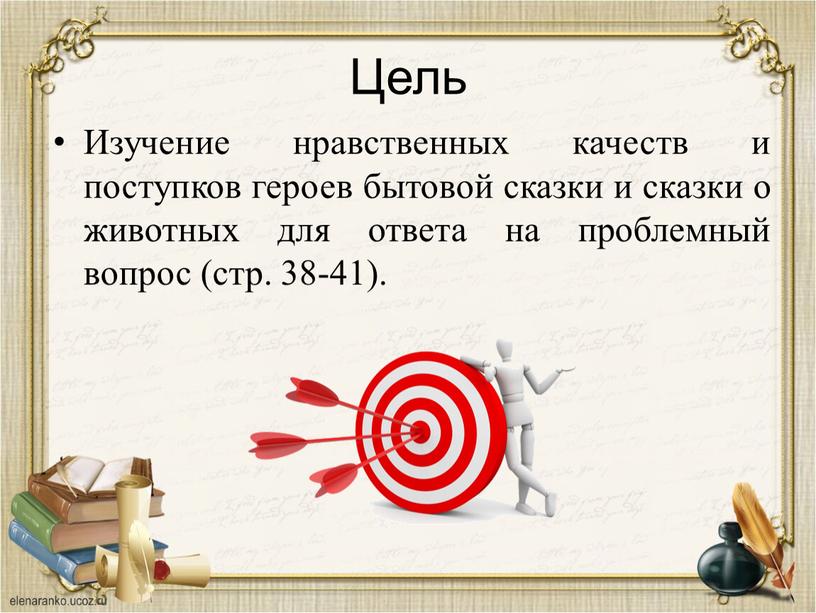 Цель Изучение нравственных качеств и поступков героев бытовой сказки и сказки о животных для ответа на проблемный вопрос (стр