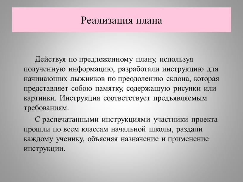 Реализация плана Действуя по предложенному плану, используя полученную информацию, разработали инструкцию для начинающих лыжников по преодолению склона, которая представляет собою памятку, содержащую рисунки или картинки