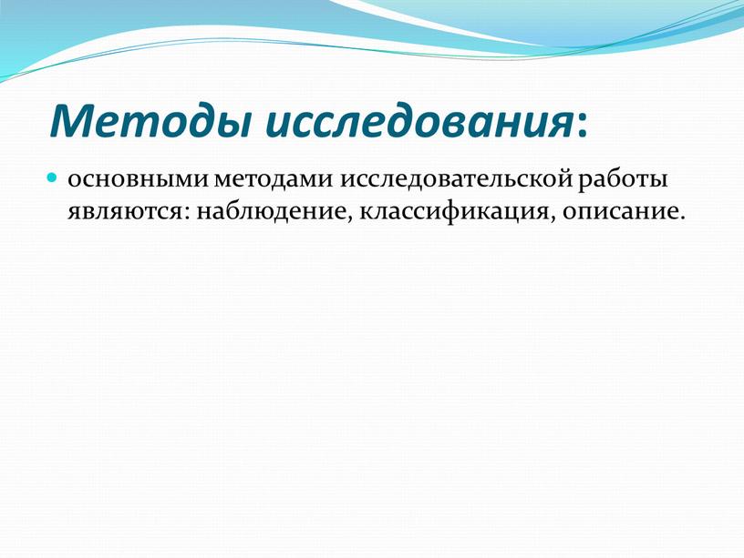 Методы исследования : основными методами исследовательской работы являются: наблюдение, классификация, описание