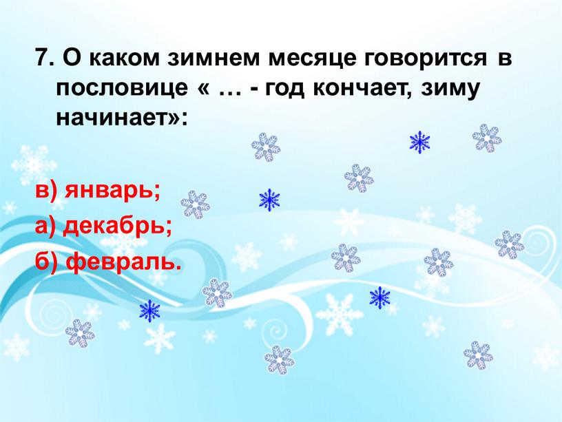 О каком зимнем месяце говорится в пословице « … - год кончает, зиму начинает»: в) январь; а) декабрь; б) февраль