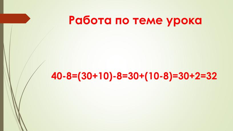 Работа по теме урока 40-8=(30+10)-8=30+(10-8)=30+2=32