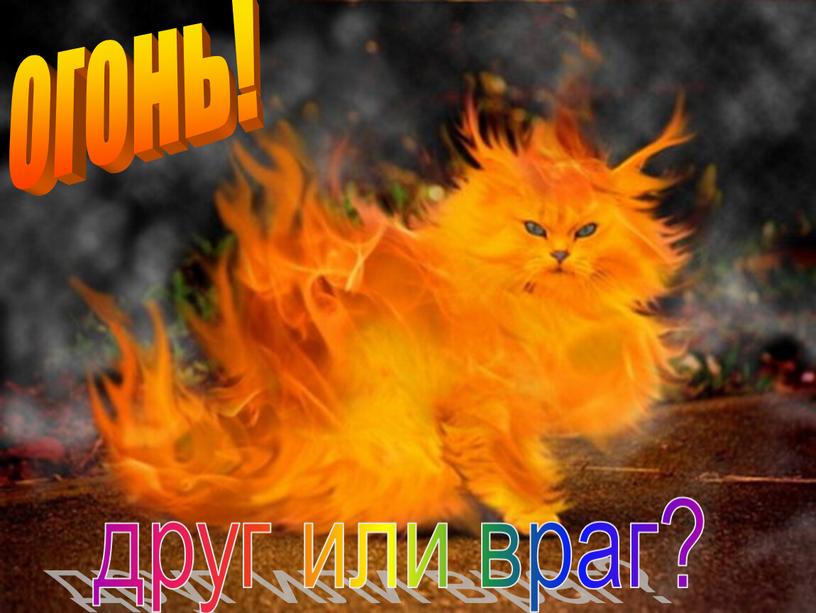 огонь! друг или враг?