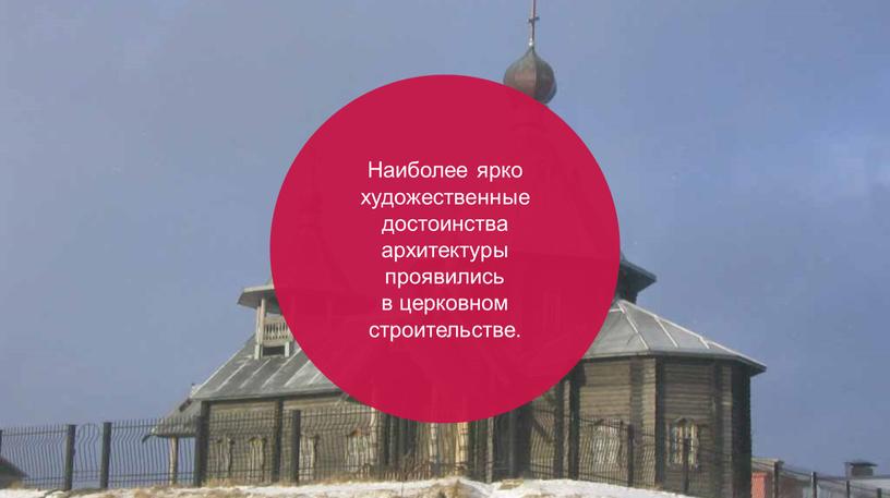 Наиболее ярко художественные достоинства архитектуры проявились в церковном строительстве