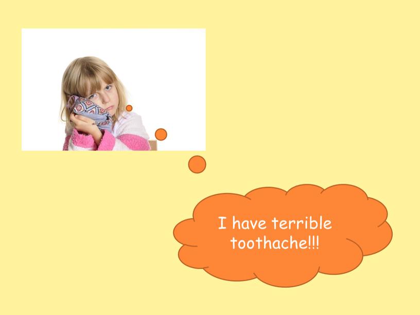 I have terrible toothache!!!