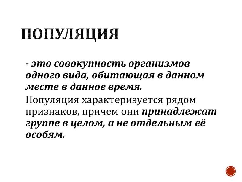 Популяция - это совокупность организмов одного вида, обитающая в данном месте в данное время