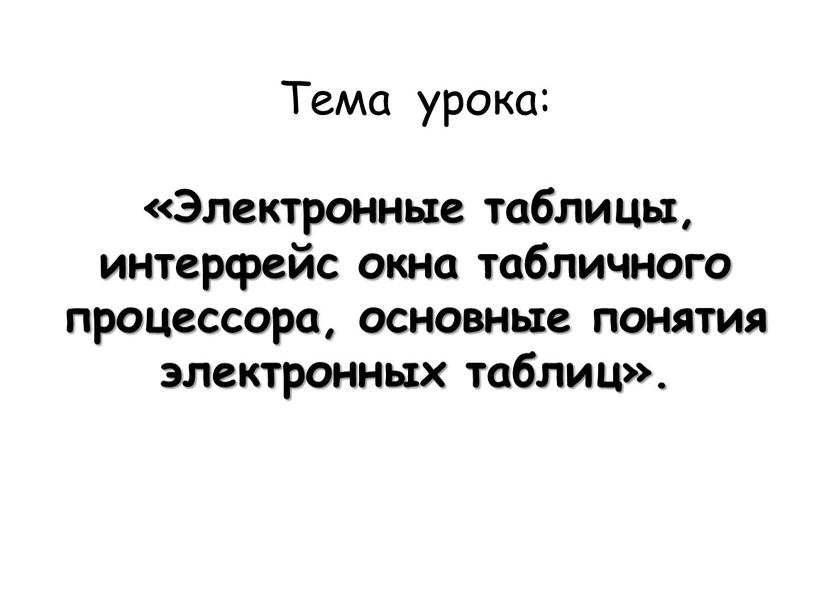 Тема урока: «Электронные таблицы, интерфейс окна табличного процессора, основные понятия электронных таблиц»