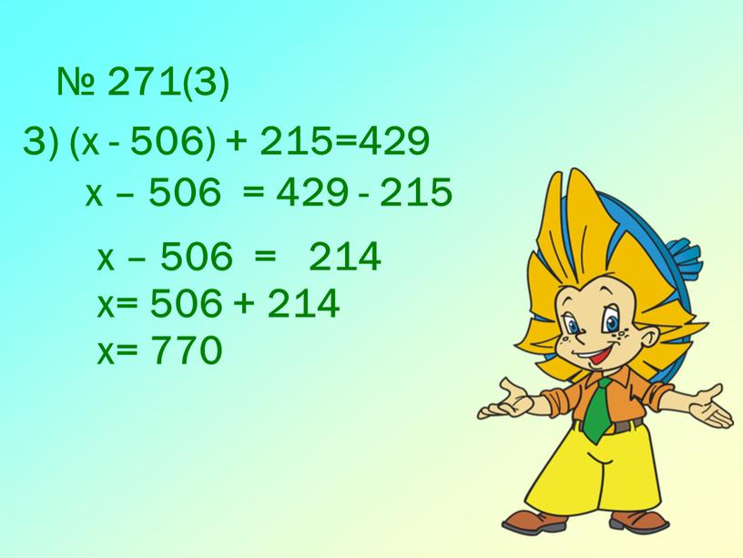 № 271(3) 3) (х - 506) + 215=429 х – 506 = 429 - 215 х – 506 = 214 х= 506 + 214 х=…