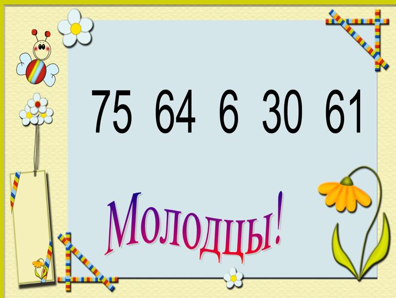 75 64 6 30 61 Молодцы!