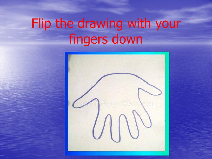 Flip the drawing with your fingers down