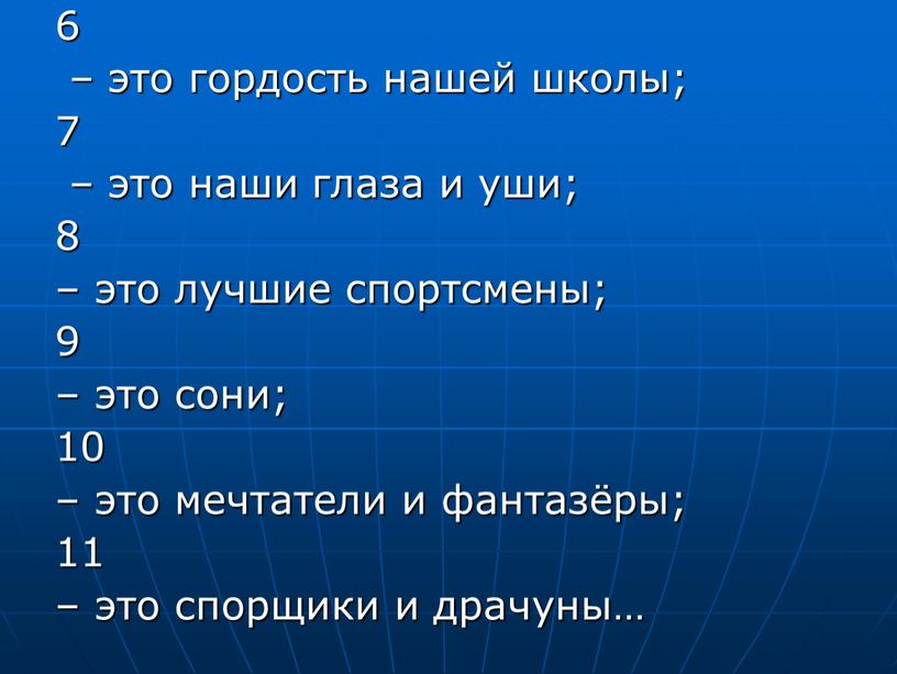 6 – это гордость нашей школы; 7 – это наши глаза и уши; 8 – это лучшие спортсмены; 9 – это сони; 10 – это…