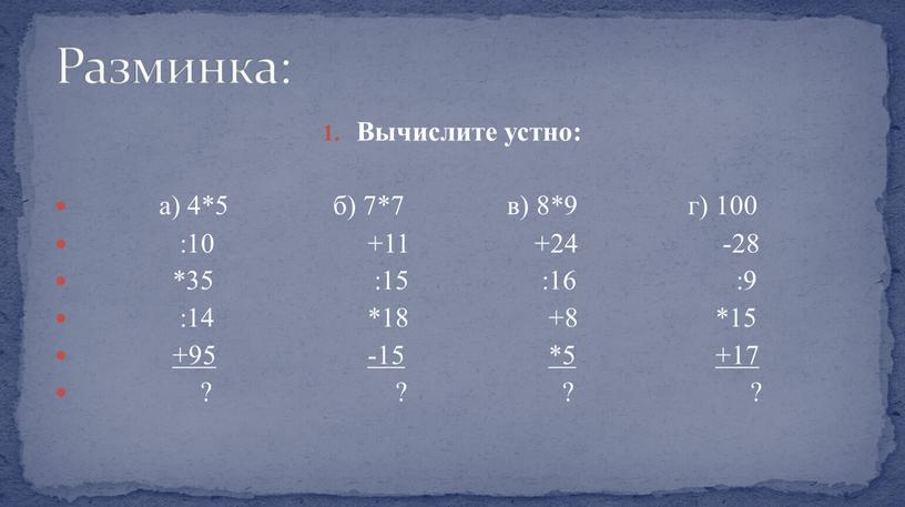 Вычислите устно: а) 4*5 б) 7*7 в) 8*9 г) 100 :10 +11 +24 -28 *35 :15 :16 :9 :14 *18 +8 *15 +95 -15 *5…