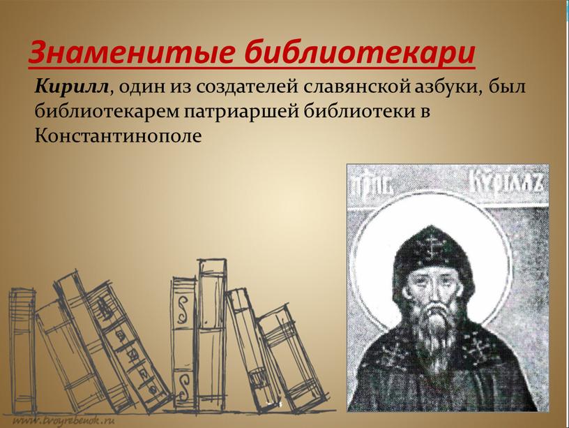 Знаменитые библиотекари Кирилл , один из создателей славянской азбуки, был библиотекарем патриаршей библиотеки в