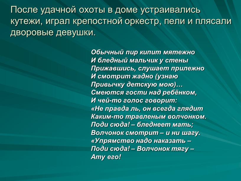 После удачной охоты в доме устраивались кутежи, играл крепостной оркестр, пели и плясали дворовые девушки