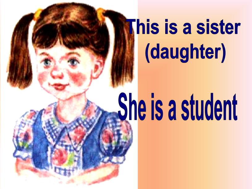 This is a sister (daughter) She is a student