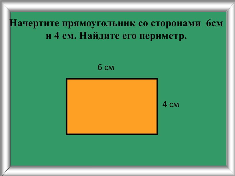 Начертите прямоугольник со сторонами 6см и 4 см