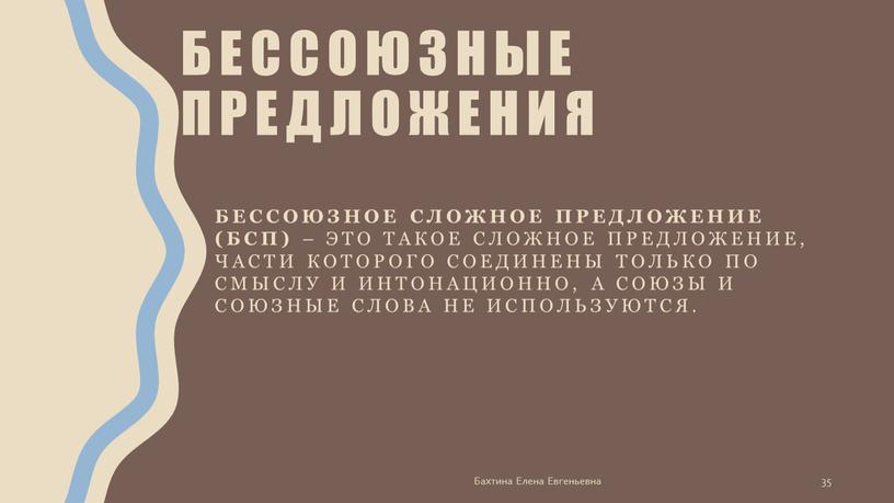 Бессоюзное сложное предложение (БСП) – это такое сложное предложение, части которого соединены только по смыслу и интонационно, а союзы и союзные слова не используются