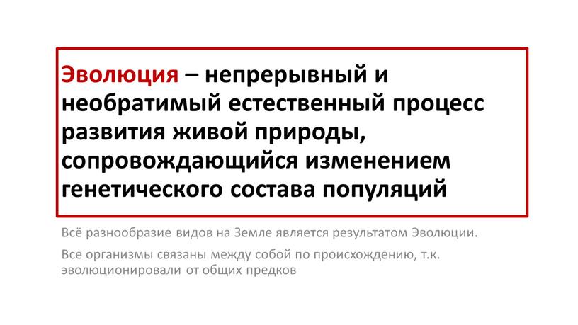 Эволюция – непрерывный и необратимый естественный процесс развития живой природы, сопровождающийся изменением генетического состава популяций