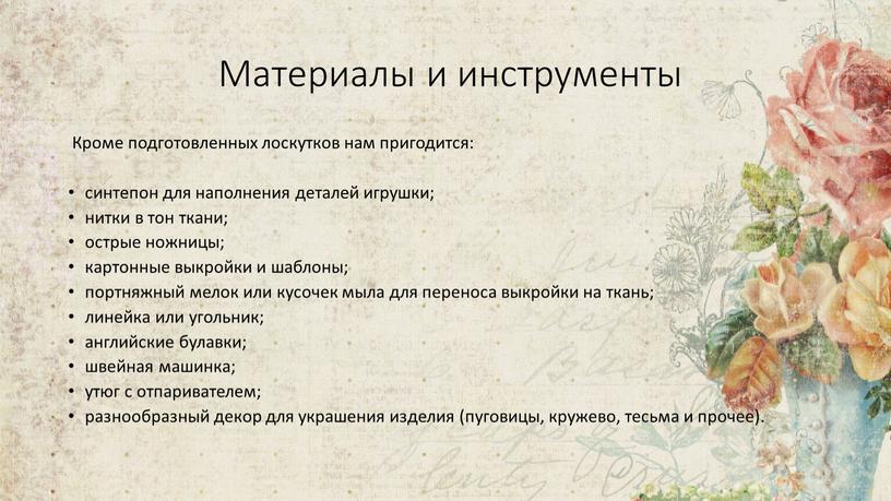 Материалы и инструменты Кроме подготовленных лоскутков нам пригодится: синтепон для наполнения деталей игрушки; нитки в тон ткани; острые ножницы; картонные выкройки и шаблоны; портняжный мелок…