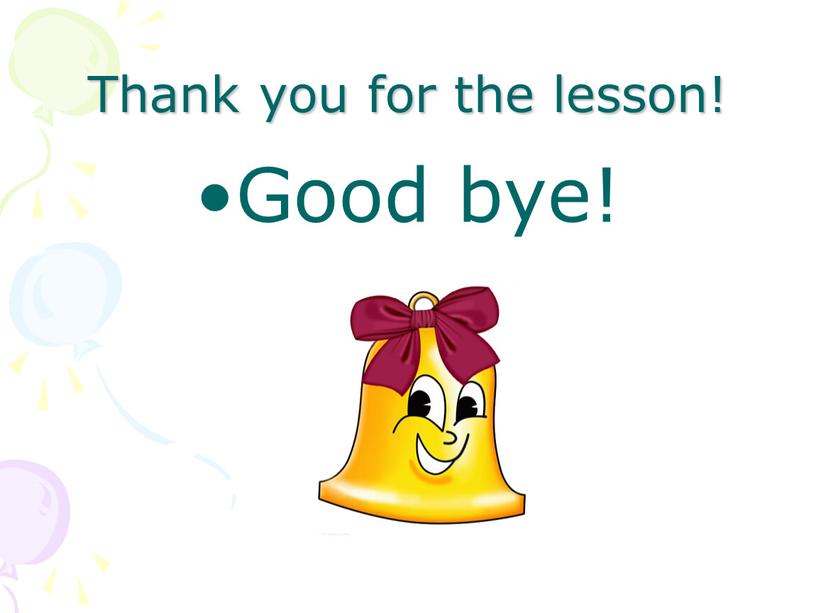 Thank you for the lesson! Good bye!