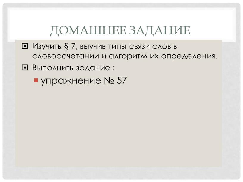 ДОМАШНЕЕ ЗАДАНИЕ Изучить § 7, выучив типы связи слов в словосочетании и алгоритм их определения