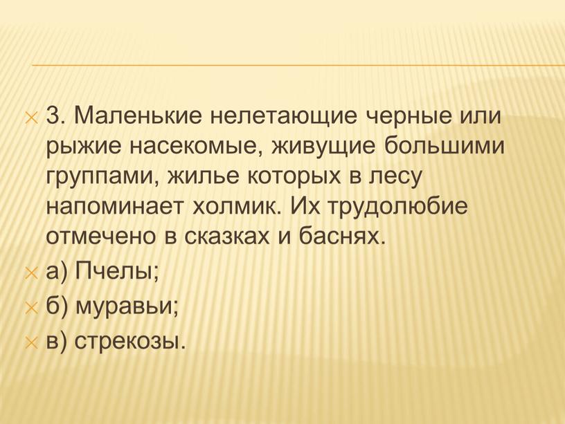 Маленькие нелетающие черные или рыжие насекомые, живущие большими группами, жилье которых в лесу напоминает холмик