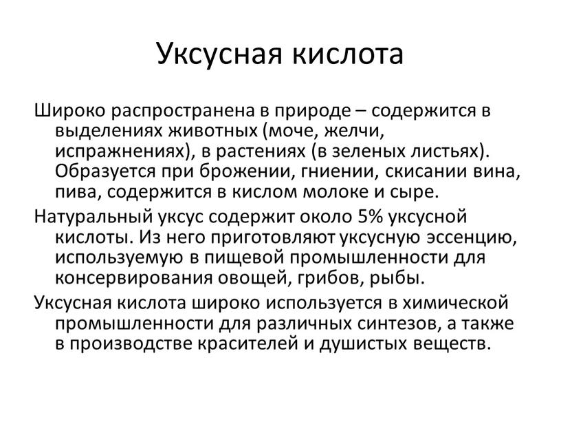 Уксусная кислота Широко распространена в природе – содержится в выделениях животных (моче, желчи, испражнениях), в растениях (в зеленых листьях)