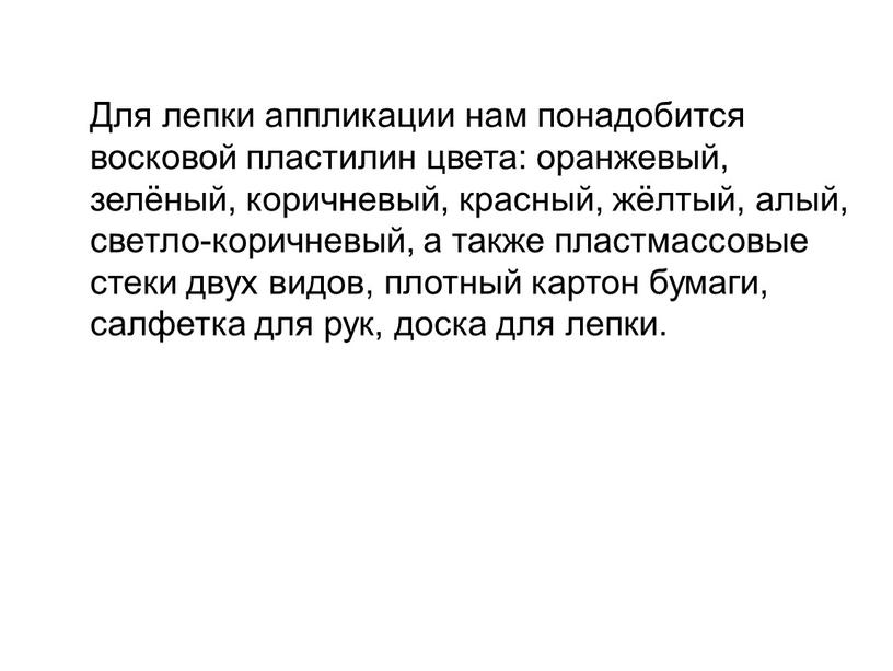 Для лепки аппликации нам понадобится восковой пластилин цвета: оранжевый, зелёный, коричневый, красный, жёлтый, алый, светло-коричневый, а также пластмассовые стеки двух видов, плотный картон бумаги, салфетка…