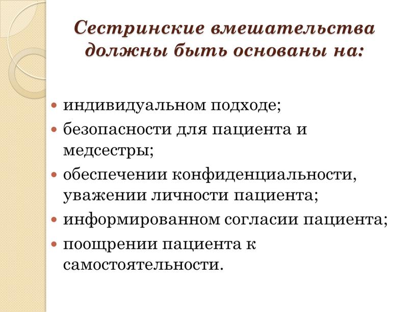 Сестринские вмешательства должны быть основаны на: индивидуальном подходе; безопасности для пациента и медсестры; обеспечении конфиденциальности, уважении личности пациента; информированном согласии пациента; поощрении пациента к самостоятельности