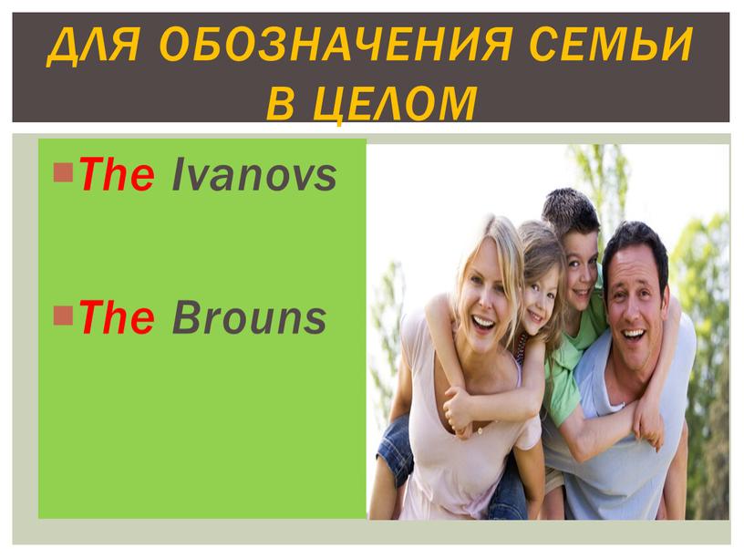 The Ivanovs The Brouns Для обозначения семьи в целом