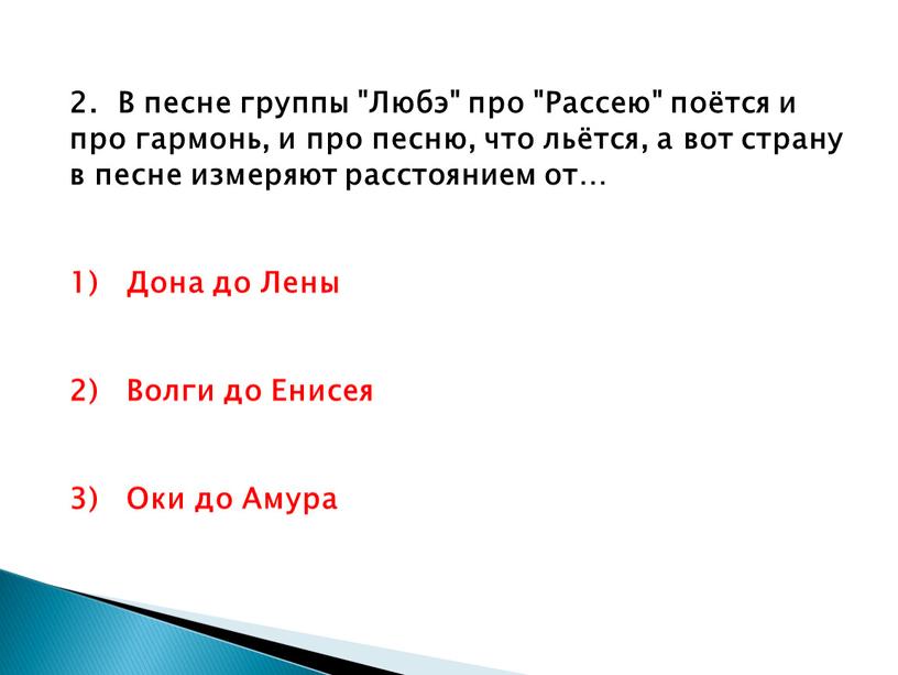 В песне группы "Любэ" про "Рассею" поётся и про гармонь, и про песню, что льётся, а вот страну в песне измеряют расстоянием от… 1)