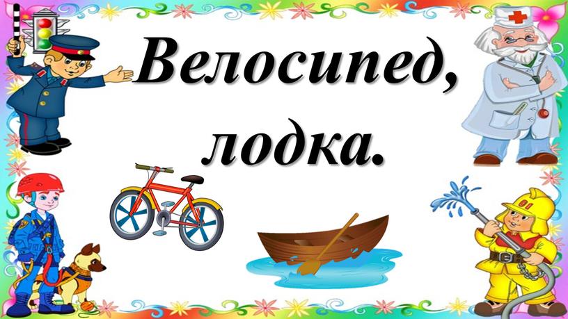 Велосипед, лодка.