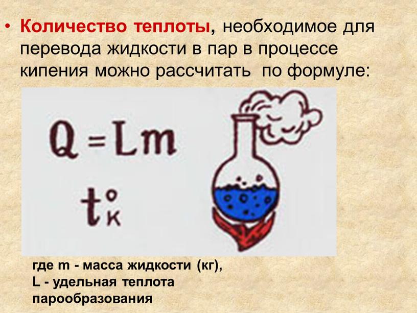 Количество теплоты, необходимое для перевода жидкости в пар в процессе кипения можно рассчитать по формуле: где m - масса жидкости (кг),