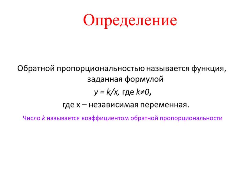 Определение Обратной пропорциональностью называется функция, заданная формулой y = k/x, где k≠0 , где х – независимая переменная