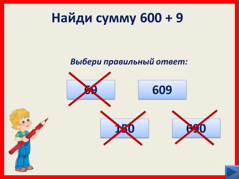 Найди сумму 600 + 9 Выбери правильный ответ: 150 690 609 69