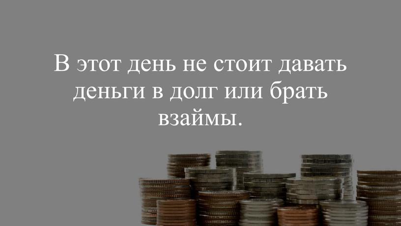 В этот день не стоит давать деньги в долг или брать взаймы